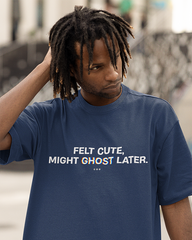 Felt Cute, Might Ghost Later. Tshirt