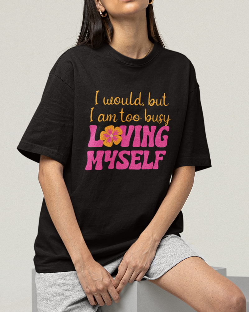 I Would But I am Too Loving Myself Oversized Tshirt